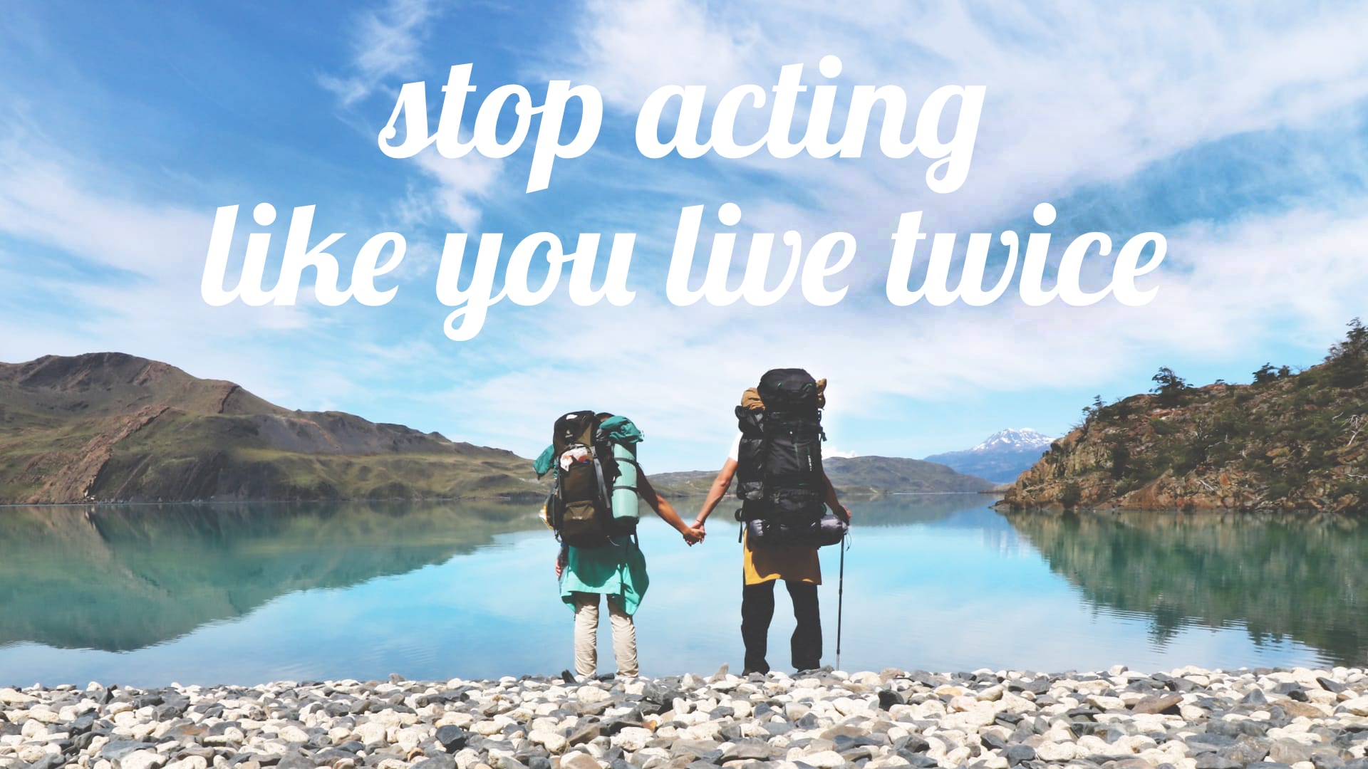 Stop acting like you live twice