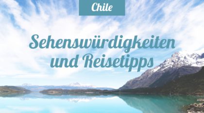 Chile Sehenswürdigkeiten und Reisetipps